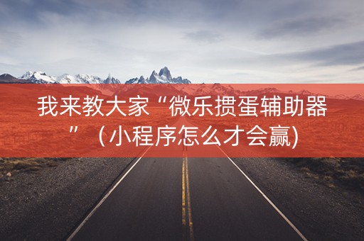 我来教大家“微乐掼蛋辅助器”（小程序怎么才会赢)