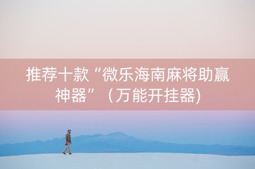 推荐十款“微乐海南麻将助赢神器”（万能开挂器)