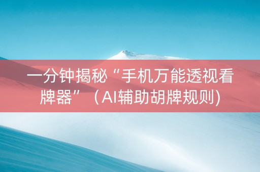 一分钟揭秘“手机万能透视看牌器”（AI辅助胡牌规则)