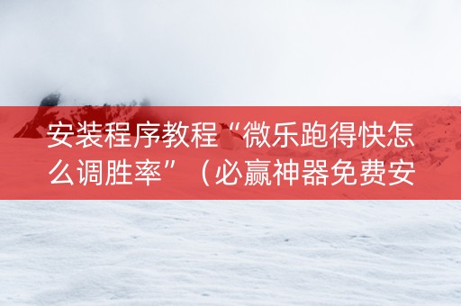 安装程序教程“微乐跑得快怎么调胜率”（必赢神器免费安装)
