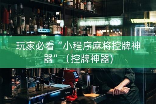 玩家必看“小程序麻将控牌神器”（控牌神器)
