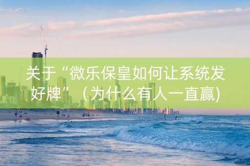 关于“微乐保皇如何让系统发好牌”（为什么有人一直赢)