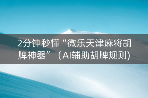 2分钟秒懂“微乐天津麻将胡牌神器”（AI辅助胡牌规则)