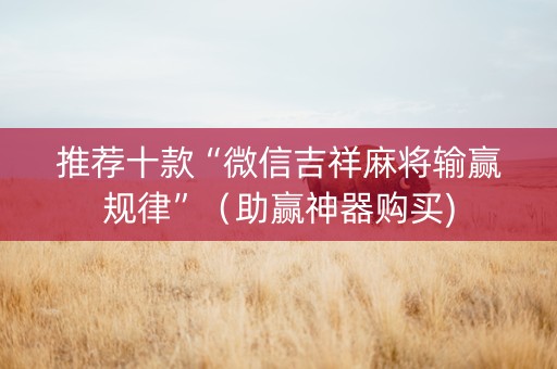 推荐十款“微信吉祥麻将输赢规律”（助赢神器购买)
