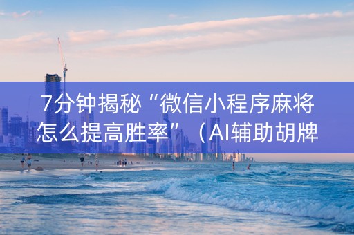 7分钟揭秘“微信小程序麻将怎么提高胜率”（AI辅助胡牌规则)