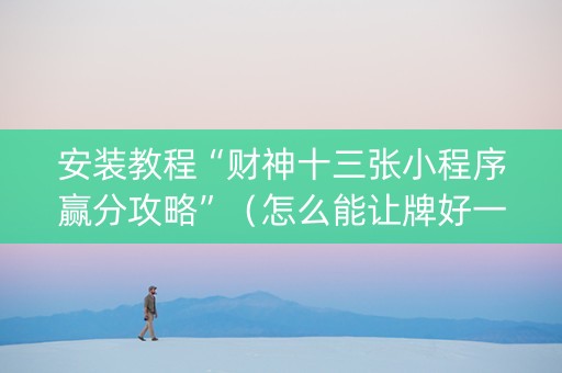 安装教程“财神十三张小程序赢分攻略”（怎么能让牌好一点)