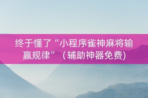 终于懂了“小程序雀神麻将输赢规律”（辅助神器免费)