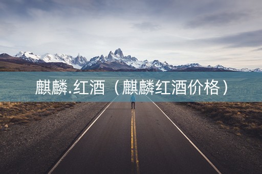 麒麟.红酒（麒麟红酒价格）