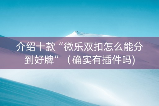 介绍十款“微乐双扣怎么能分到好牌”（确实有插件吗)