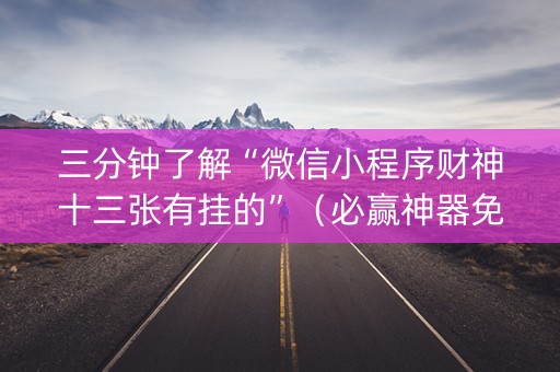 三分钟了解“微信小程序财神十三张有挂的”（必赢神器免费安装)