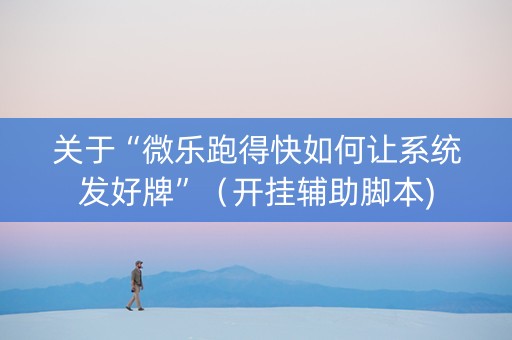关于“微乐跑得快如何让系统发好牌”（开挂辅助脚本)