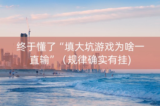 终于懂了“填大坑游戏为啥一直输”（规律确实有挂)