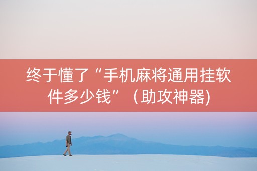 终于懂了“手机麻将通用挂软件多少钱”（助攻神器)