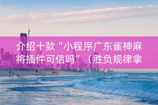 介绍十款“小程序广东雀神麻将插件可信吗”（胜负规律拿好牌)