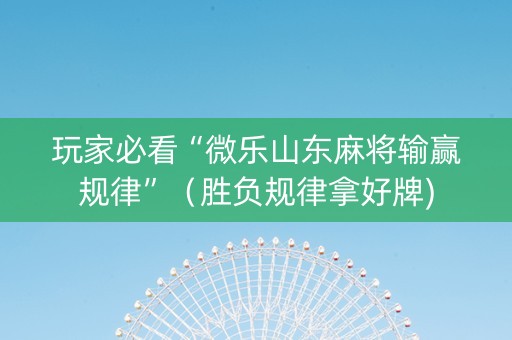 玩家必看“微乐山东麻将输赢规律”（胜负规律拿好牌)