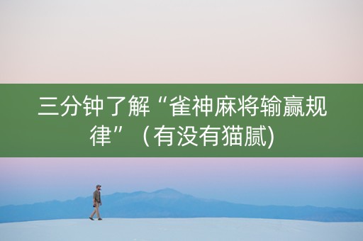 三分钟了解“雀神麻将输赢规律”（有没有猫腻)
