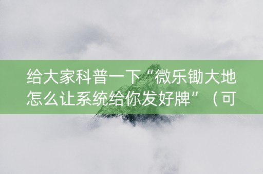给大家科普一下“微乐锄大地怎么让系统给你发好牌”（可以设置输赢吗)