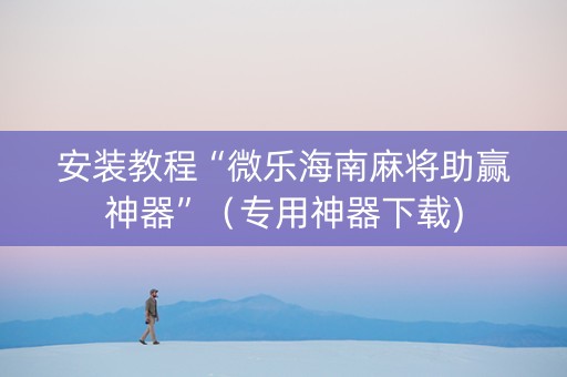 安装教程“微乐海南麻将助赢神器”（专用神器下载)
