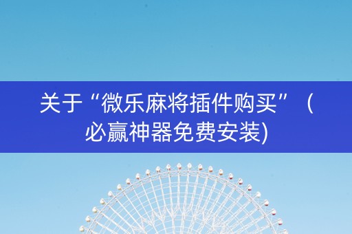 关于“微乐麻将插件购买”（必赢神器免费安装)