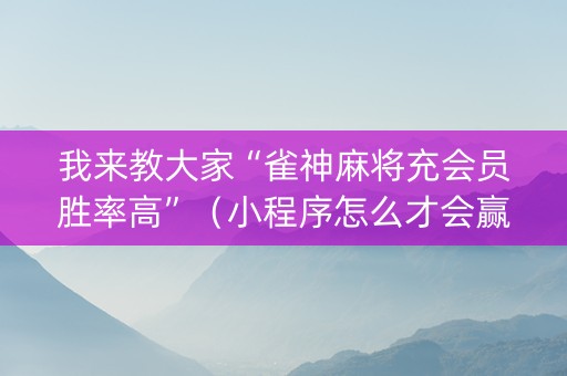我来教大家“雀神麻将充会员胜率高”（小程序怎么才会赢)