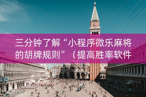 三分钟了解“小程序微乐麻将的胡牌规则”（提高胜率软件)