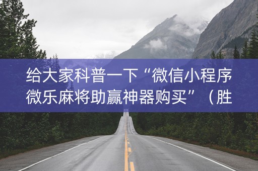 给大家科普一下“微信小程序微乐麻将助赢神器购买”（胜率到哪调)