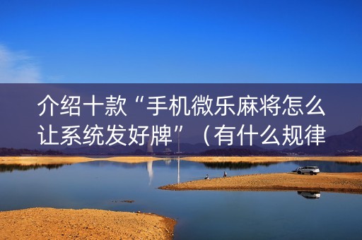 介绍十款“手机微乐麻将怎么让系统发好牌”（有什么规律)