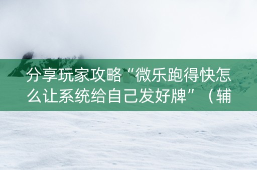 分享玩家攻略“微乐跑得快怎么让系统给自己发好牌”（辅助挂发牌规律)
