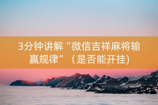 3分钟讲解“微信吉祥麻将输赢规律”（是否能开挂)