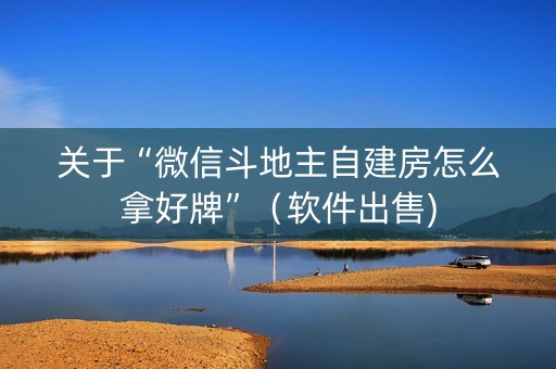 关于“微信斗地主自建房怎么拿好牌”（软件出售)