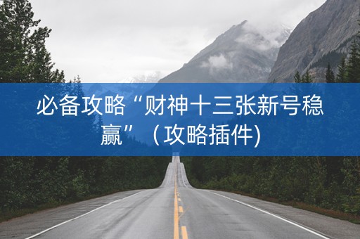必备攻略“财神十三张新号稳赢”（攻略插件)