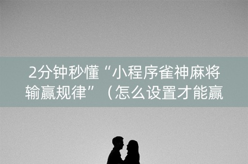 2分钟秒懂“小程序雀神麻将输赢规律”（怎么设置才能赢)