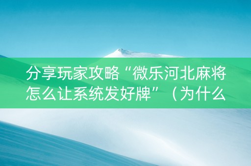 分享玩家攻略“微乐河北麻将怎么让系统发好牌”（为什么有人一直赢)