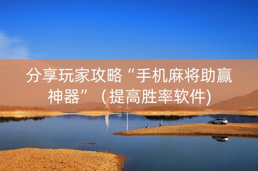 分享玩家攻略“手机麻将助赢神器”（提高胜率软件)