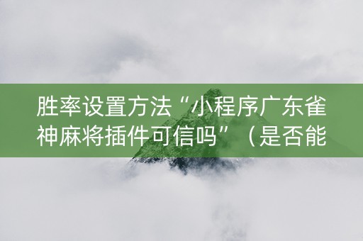 胜率设置方法“小程序广东雀神麻将插件可信吗”（是否能开挂)