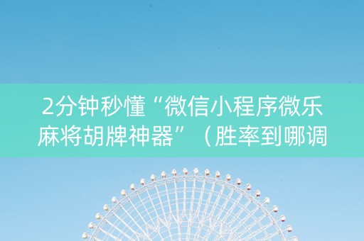 2分钟秒懂“微信小程序微乐麻将胡牌神器”（胜率到哪调)