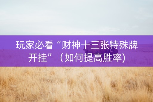 玩家必看“财神十三张特殊牌开挂”（如何提高胜率)