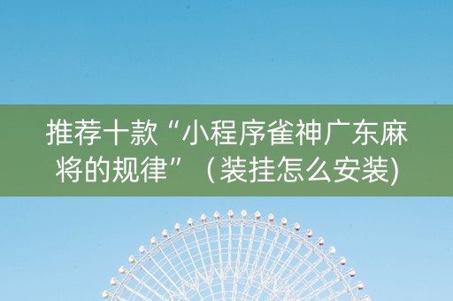 推荐十款“小程序雀神广东麻将的规律”（装挂怎么安装)