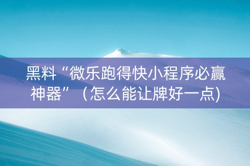 黑料“微乐跑得快小程序必赢神器”（怎么能让牌好一点)