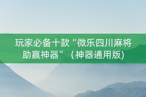 玩家必备十款“微乐四川麻将助赢神器”（神器通用版)