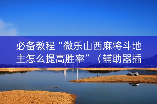 必备教程“微乐山西麻将斗地主怎么提高胜率”（辅助器插件)