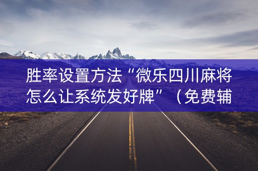 胜率设置方法“微乐四川麻将怎么让系统发好牌”（免费辅助)