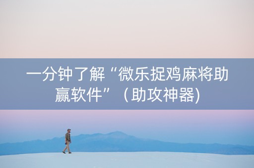 一分钟了解“微乐捉鸡麻将助赢软件”（助攻神器)