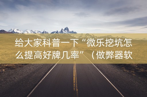 给大家科普一下“微乐挖坑怎么提高好牌几率”（做弊器软件下载)