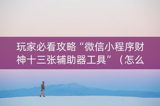 玩家必看攻略“微信小程序财神十三张辅助器工具”（怎么增加胜率)