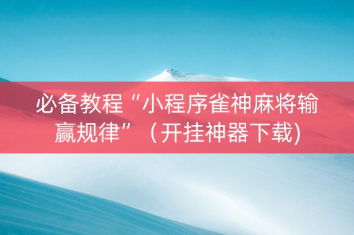 必备教程“小程序雀神麻将输赢规律”（开挂神器下载)