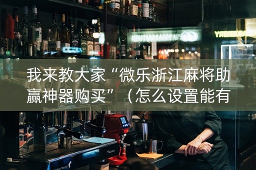 我来教大家“微乐浙江麻将助赢神器购买”（怎么设置能有好牌)