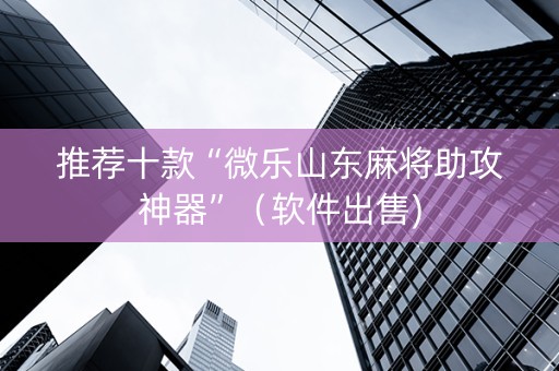 推荐十款“微乐山东麻将助攻神器”（软件出售)