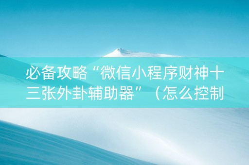 必备攻略“微信小程序财神十三张外卦辅助器”（怎么控制输赢)