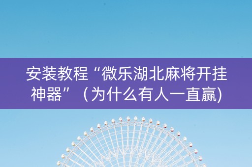 安装教程“微乐湖北麻将开挂神器”（为什么有人一直赢)